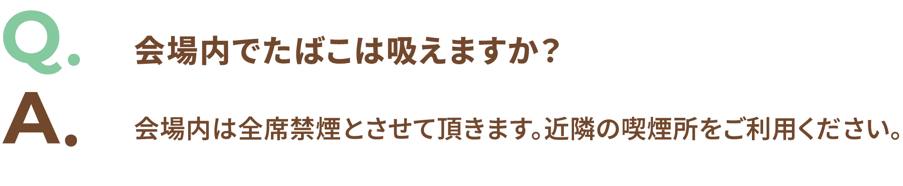 Q.会場内でたばこは吸えますか？ A.会場内は全席禁煙とさせて頂きます。近隣の喫煙所をご利用ください。
