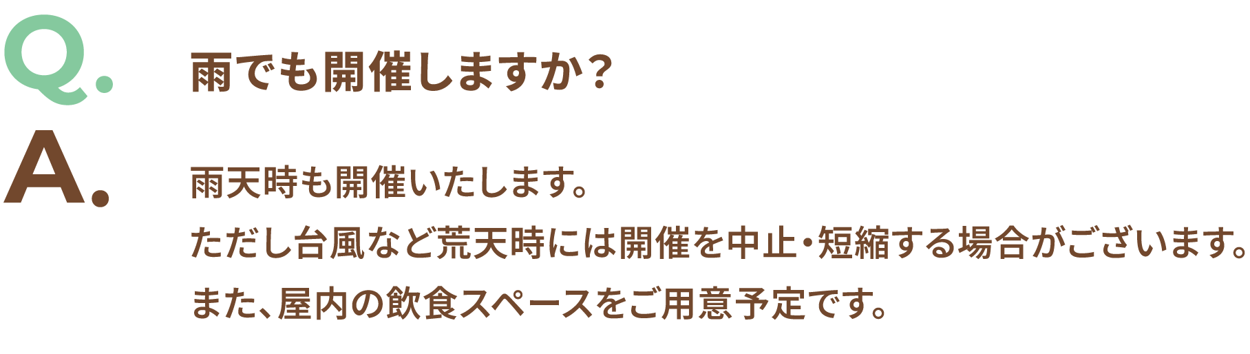 Q.雨でも開催しますか？ A.雨天時も開催いたします。ただし台風など荒天時には開催を中止・短縮する場合がございます。また、屋内の飲食スペースをご用意予定です。
